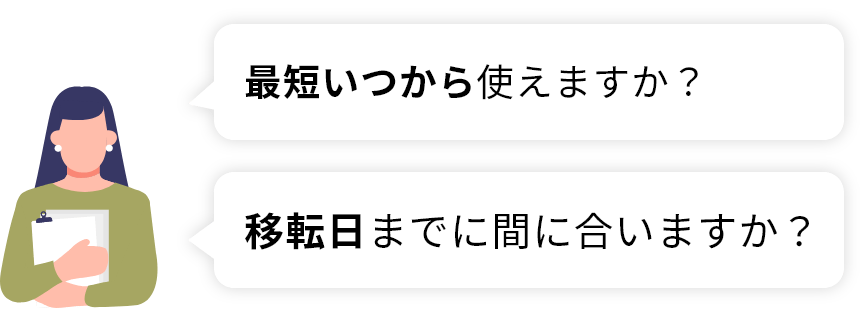 最短いつから使えますか？　移転日までに間に合いますか？