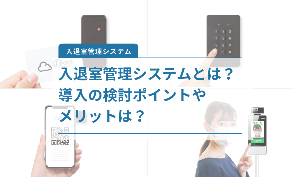 入退室管理システムとは?導入の検討ポイントやメリットは?